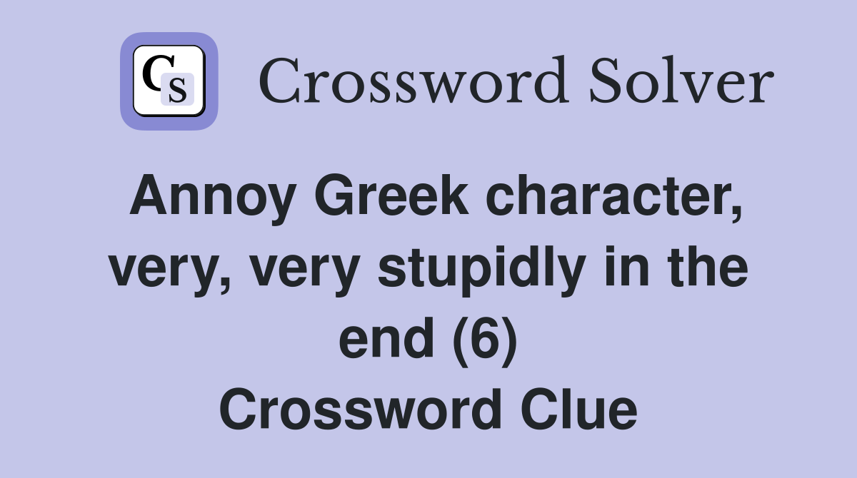 Annoy Greek character, very, very stupidly in the end (6) Crossword Clue