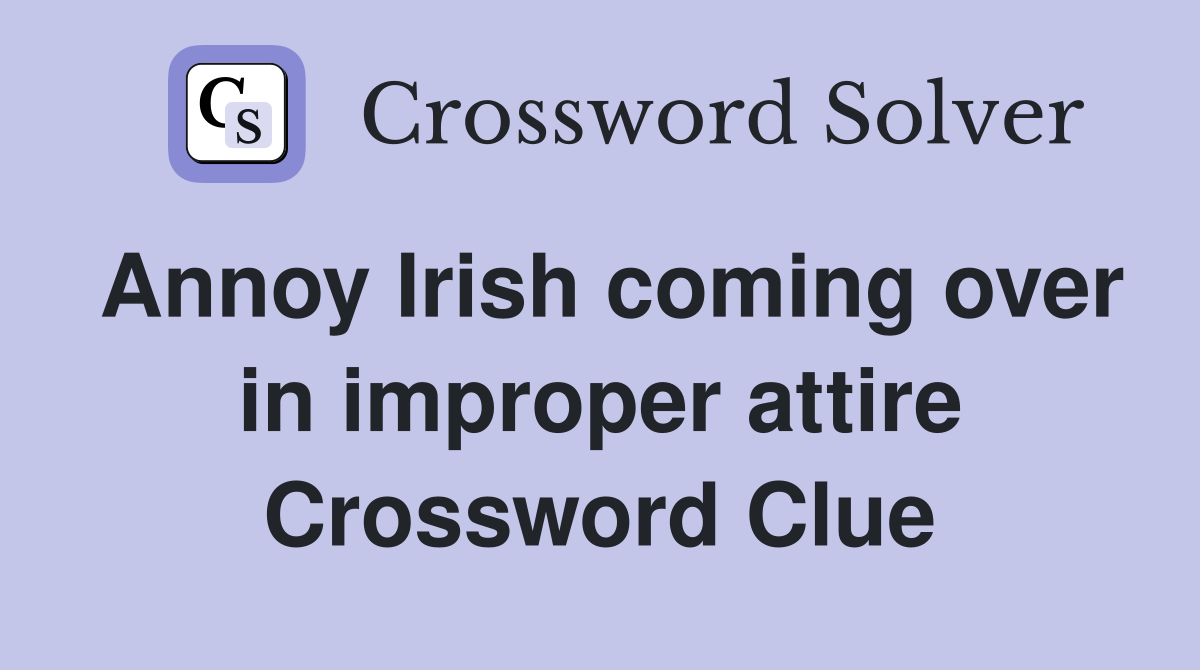Annoy Irish coming over in improper attire Crossword Clue