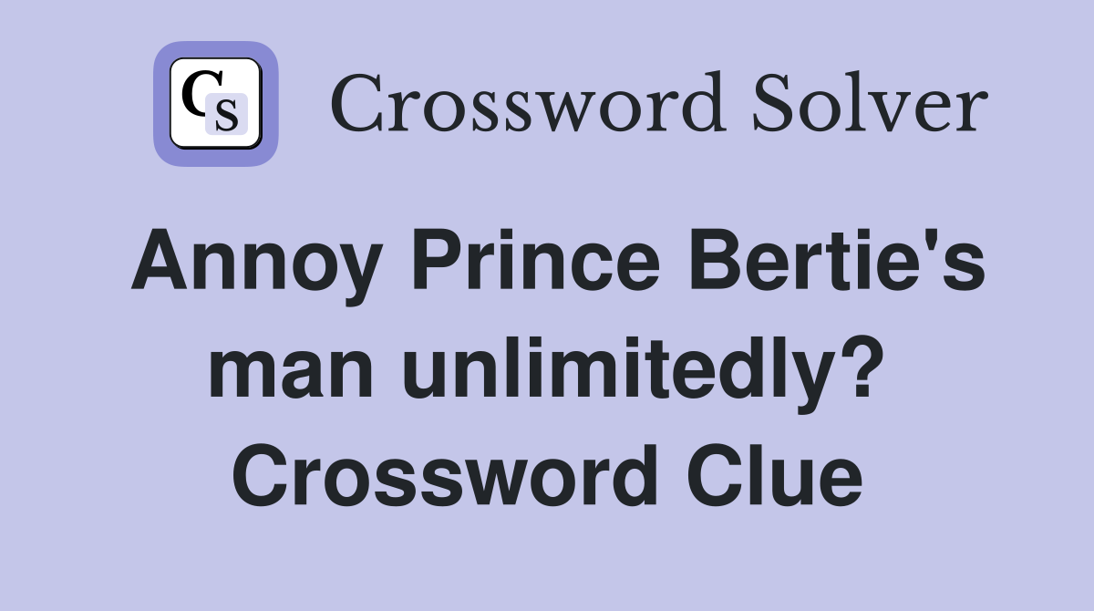 Annoy Prince Bertie's man unlimitedly? Crossword Clue