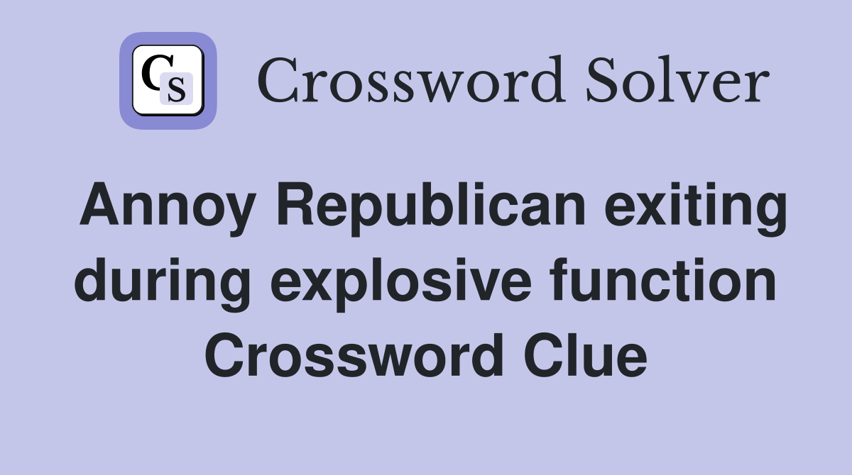 Annoy Republican exiting during explosive function Crossword Clue