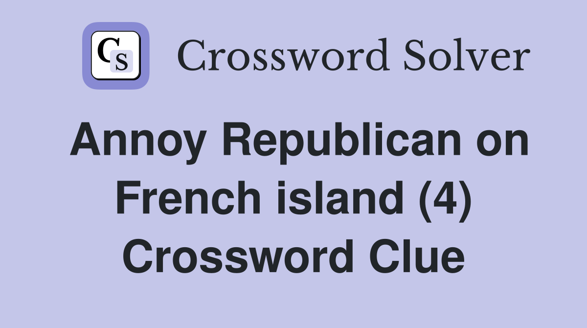 Annoy Republican on French island (4) Crossword Clue
