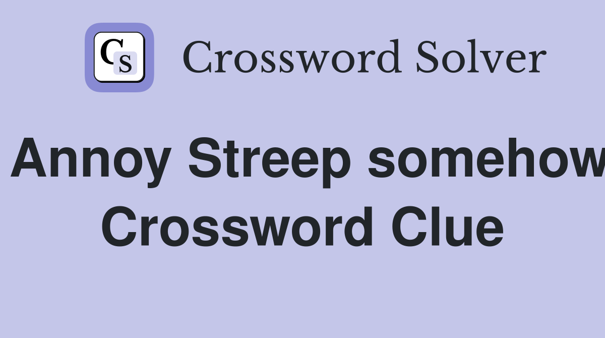 Annoy Streep somehow Crossword Clue