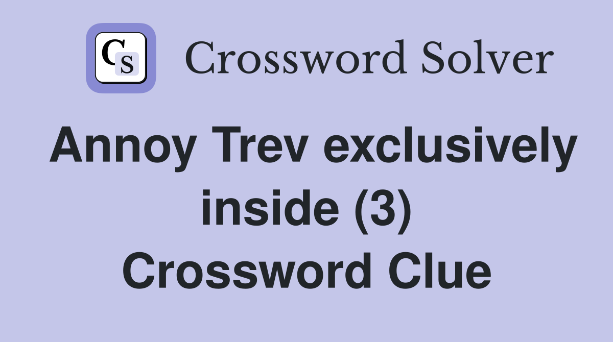 Annoy Trev exclusively inside (3) Crossword Clue