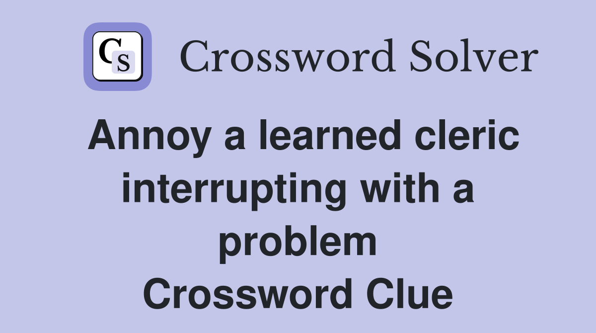 Annoy a learned cleric interrupting with a problem Crossword Clue
