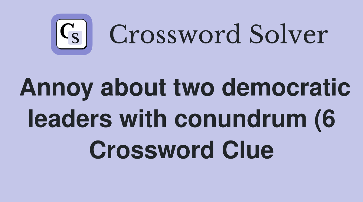 Annoy about two democratic leaders with conundrum (6) Crossword Clue Annoy about two democratic leaders with conundrum (6) Crossword Clue