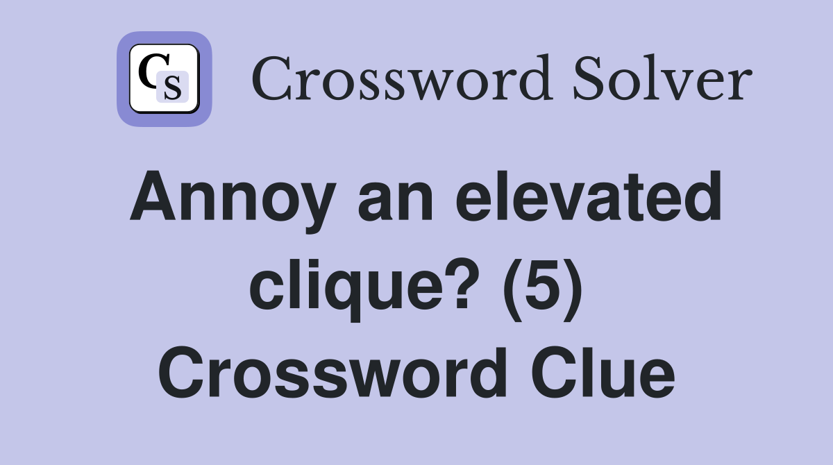 Annoy an elevated clique? (5) Crossword Clue