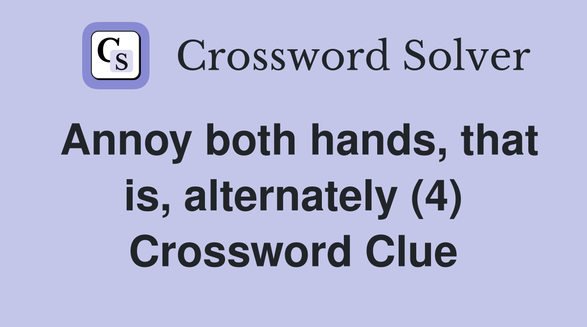Annoy both hands, that is, alternately (4) Crossword Clue