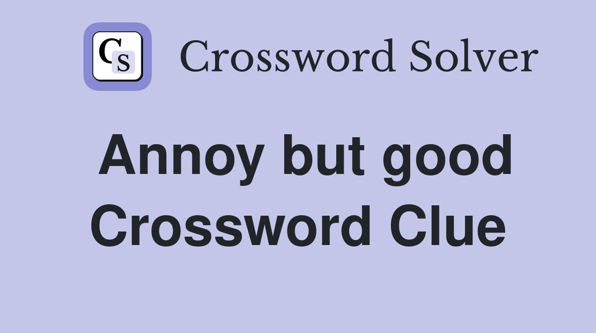 Annoy but good Crossword Clue