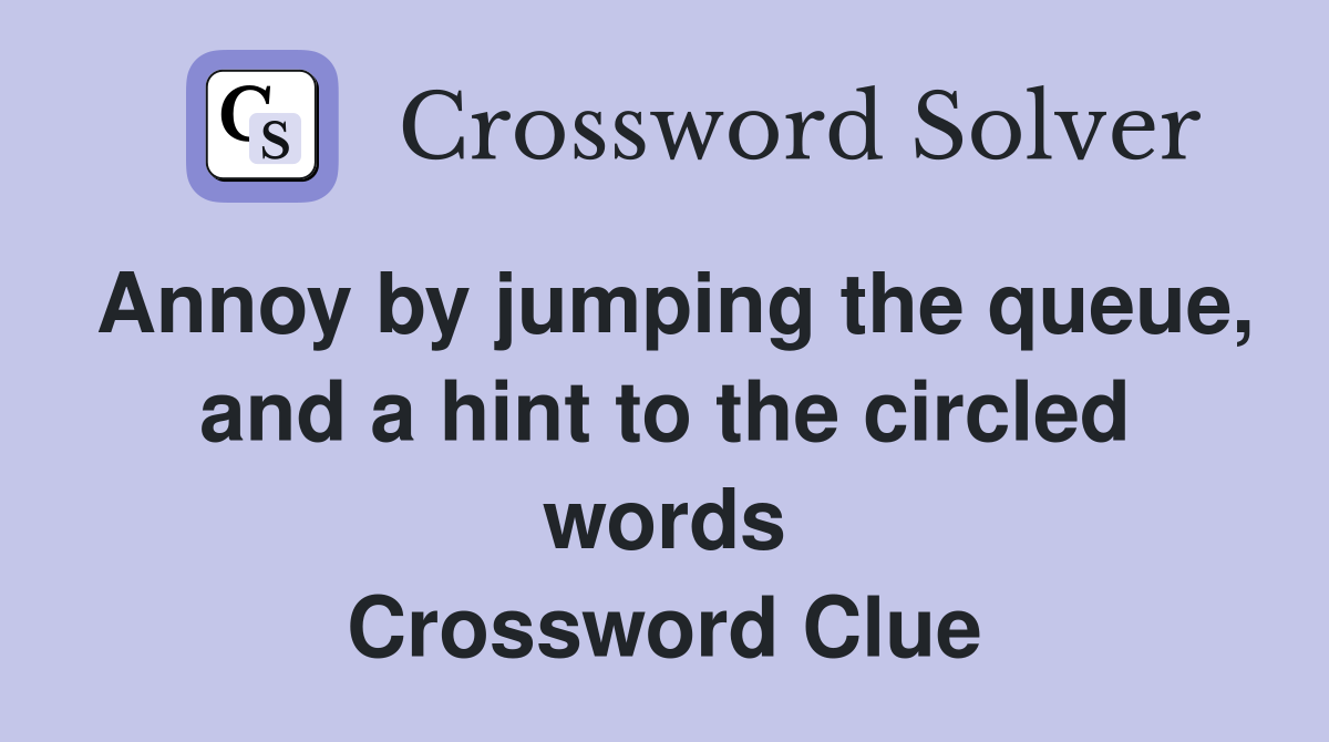 Annoy by jumping the queue, and a hint to the circled words Crossword Clue