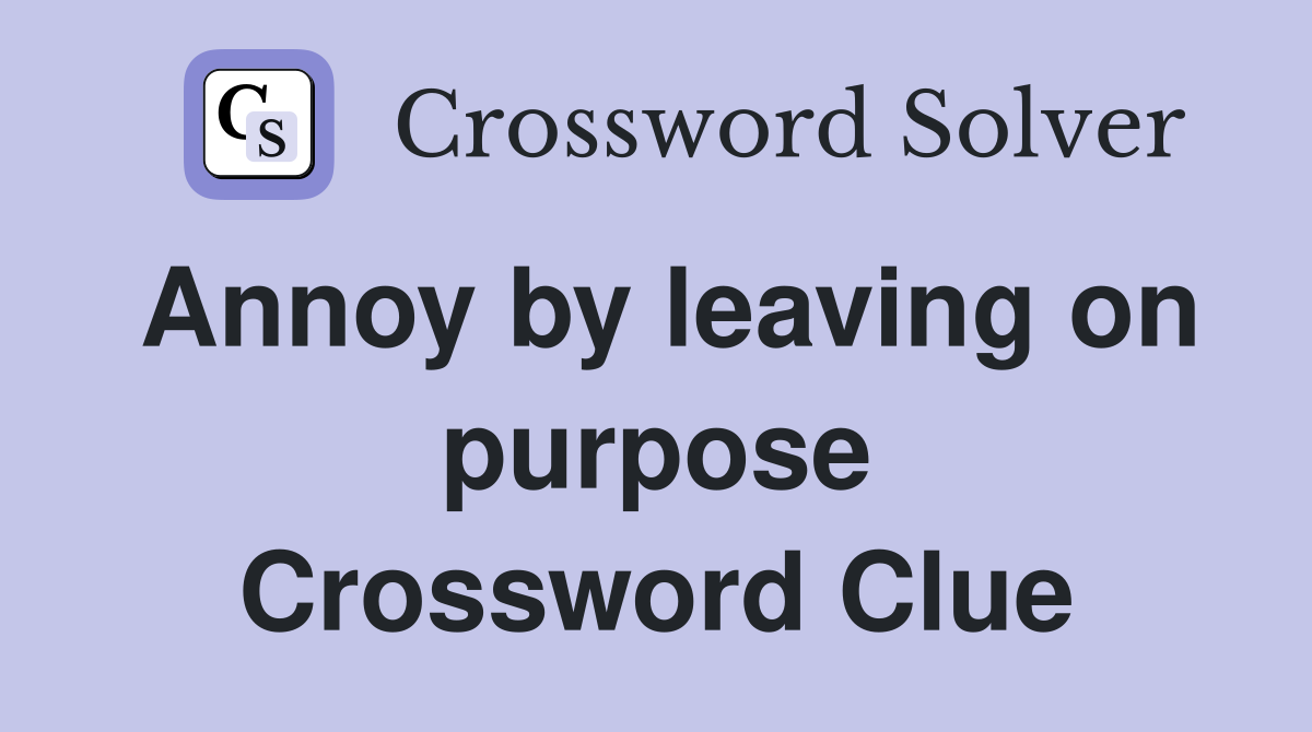 Annoy by leaving on purpose Crossword Clue
