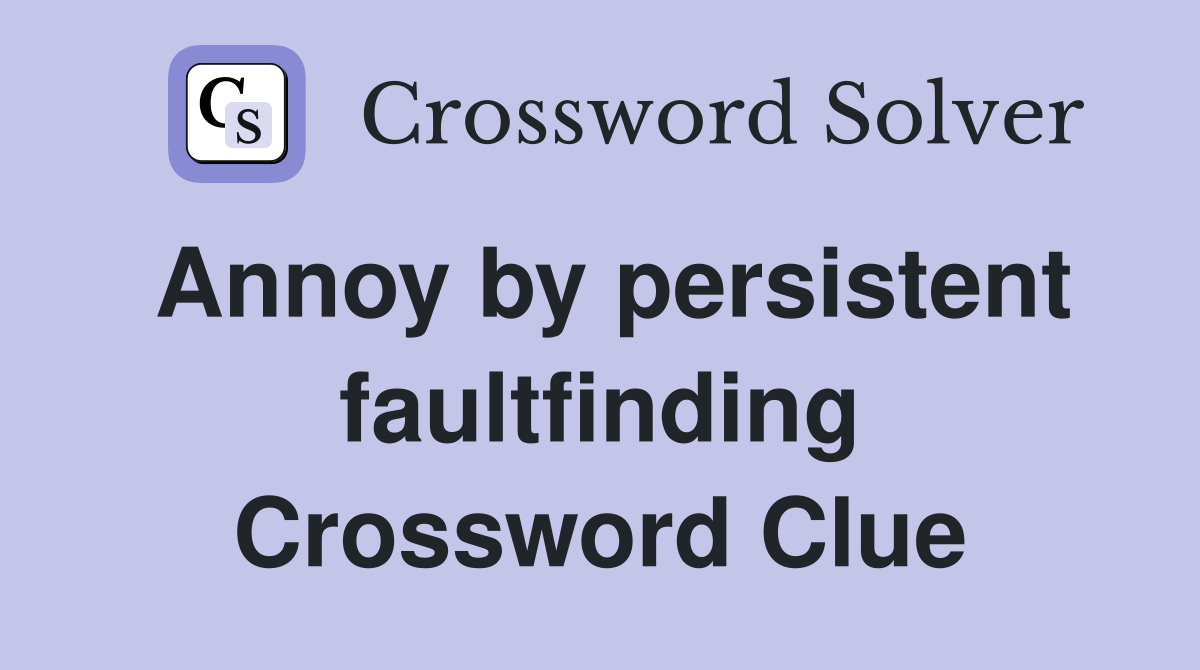 Annoy by persistent faultfinding Crossword Clue