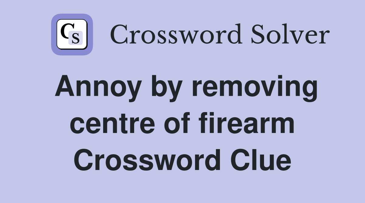 Annoy by removing centre of firearm Crossword Clue