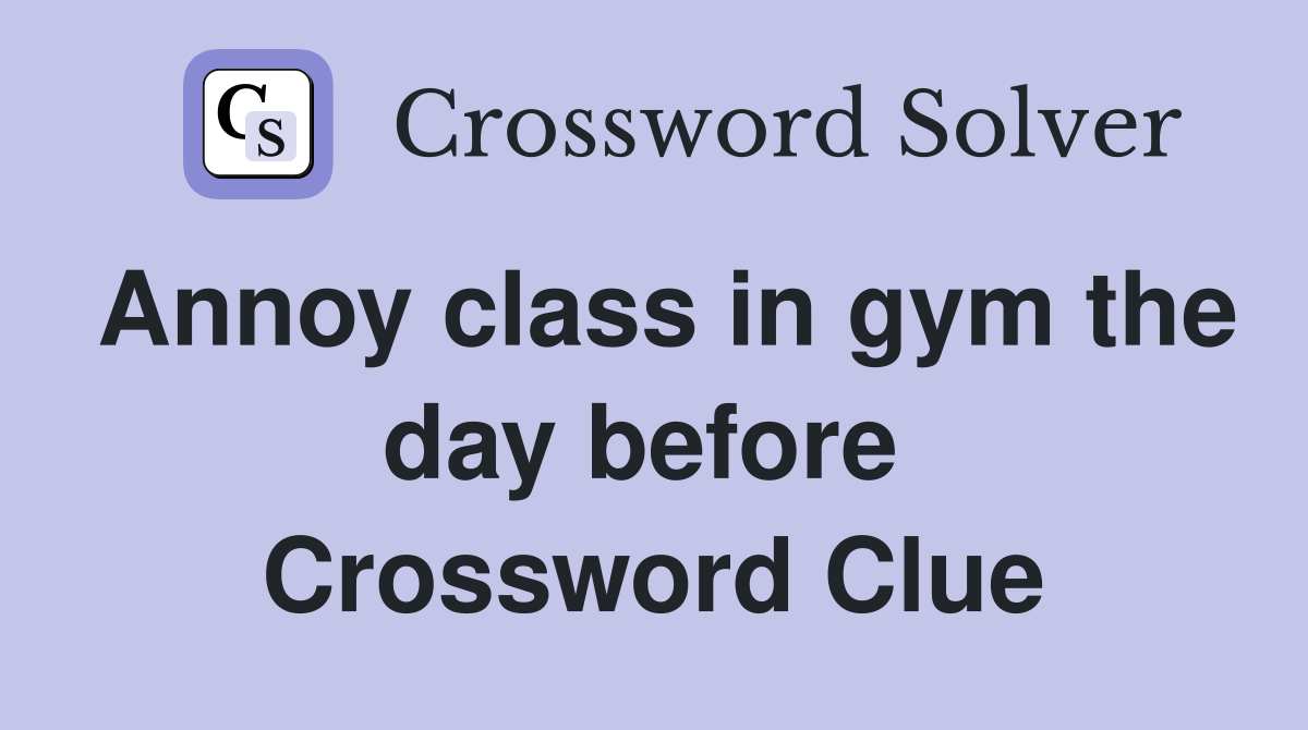 Annoy class in gym the day before  Crossword Clue