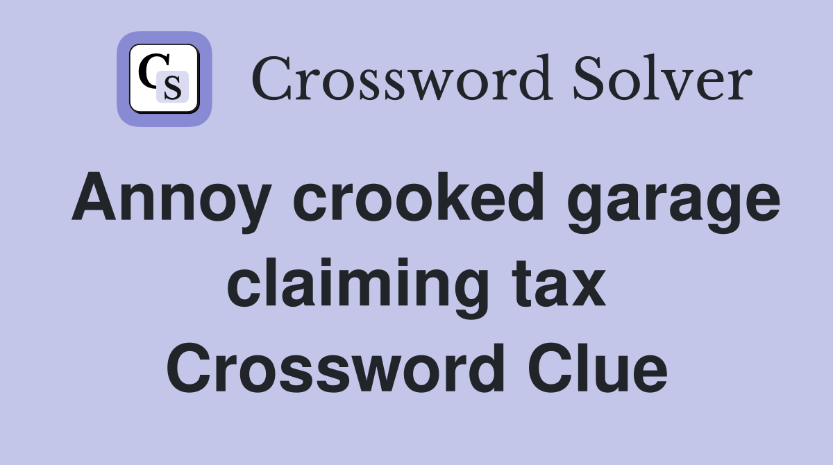Annoy crooked garage claiming tax Crossword Clue