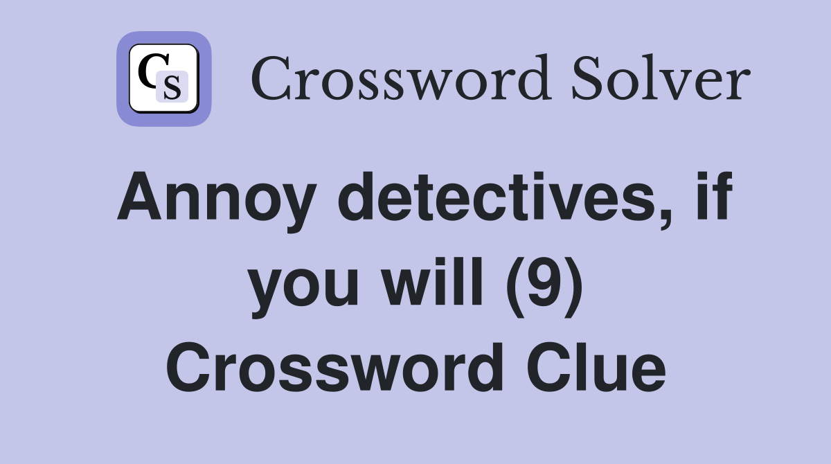 Annoy detectives, if you will (9) Crossword Clue