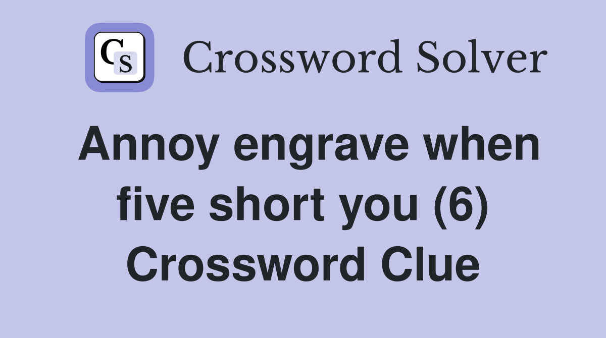 Annoy engrave when five short you (6) Crossword Clue