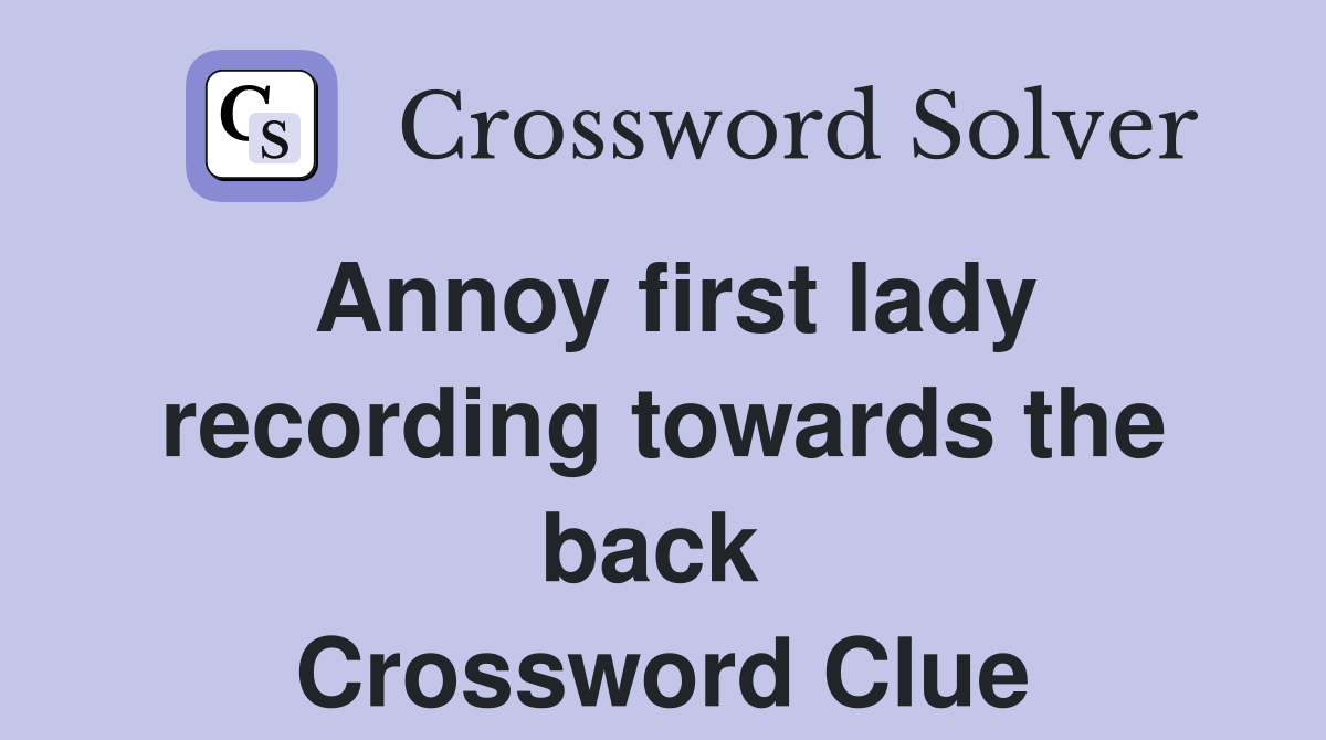 Annoy first lady recording towards the back  Crossword Clue