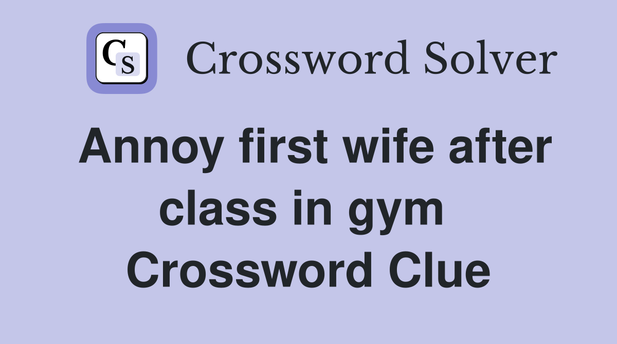 Annoy first wife after class in gym  Crossword Clue