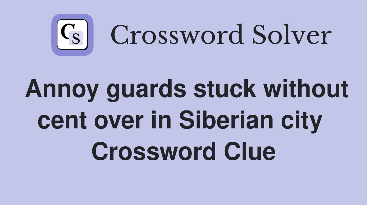 Annoy guards stuck without cent over in Siberian city  Crossword Clue