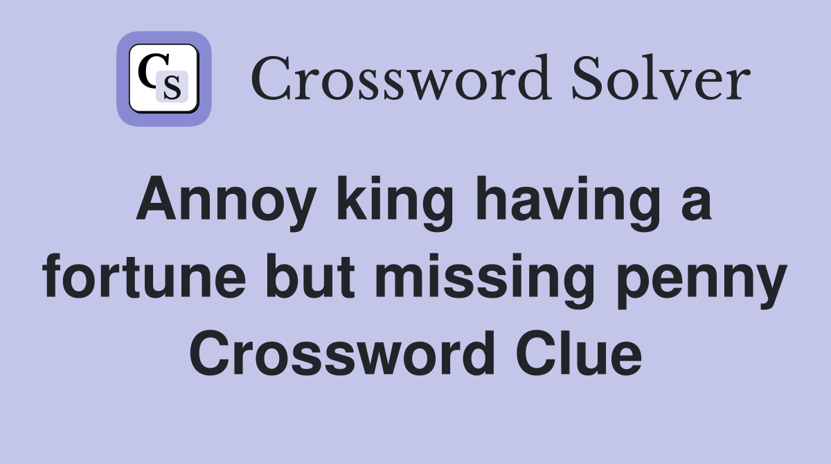 Annoy king having a fortune but missing penny Crossword Clue
