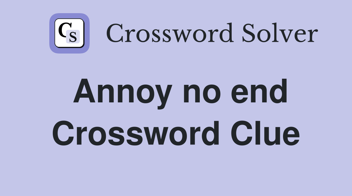 Annoy no end Crossword Clue