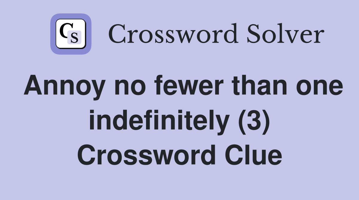 Annoy no fewer than one indefinitely (3) Crossword Clue