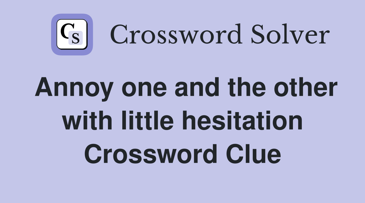 Annoy one and the other with little hesitation Crossword Clue