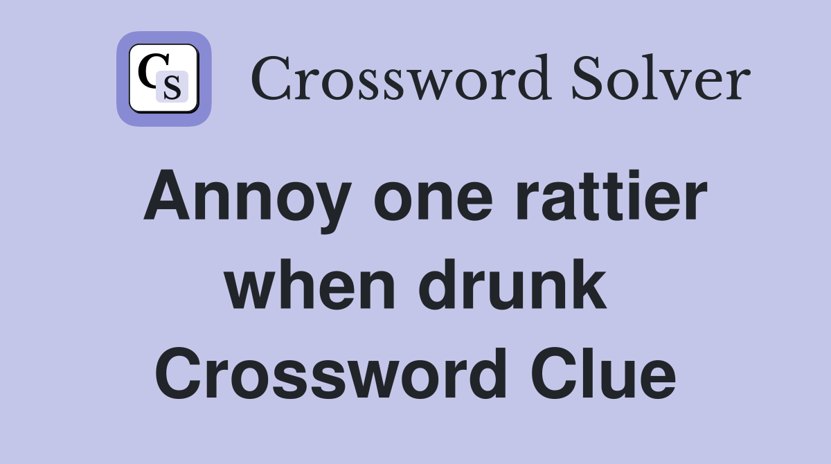 Annoy one rattier when drunk Crossword Clue