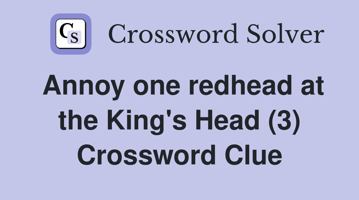 Annoy one redhead at the King's Head (3) Crossword Clue