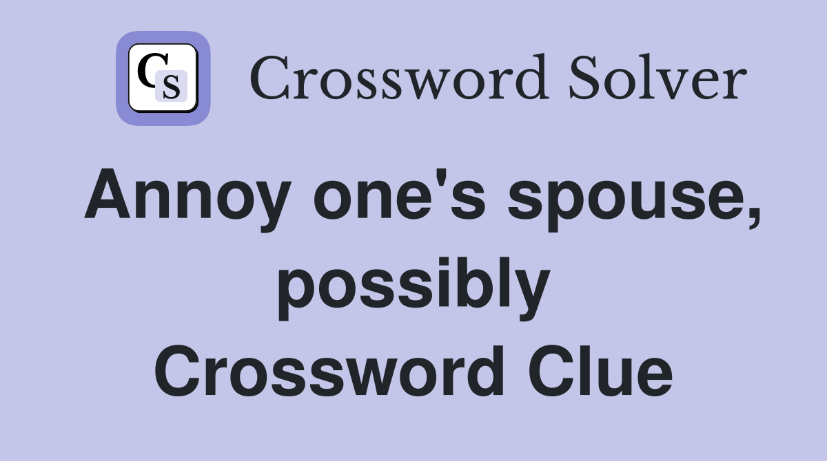 Annoy one's spouse, possibly Crossword Clue