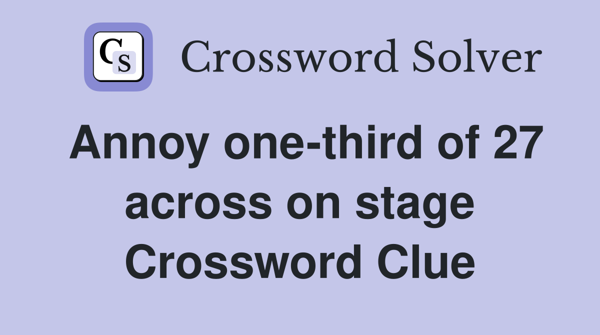 Annoy one-third of 27 across on stage Crossword Clue