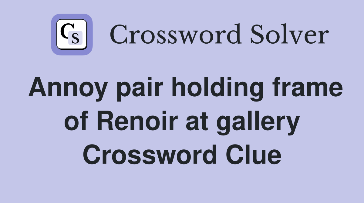 Annoy pair holding frame of Renoir at gallery Crossword Clue