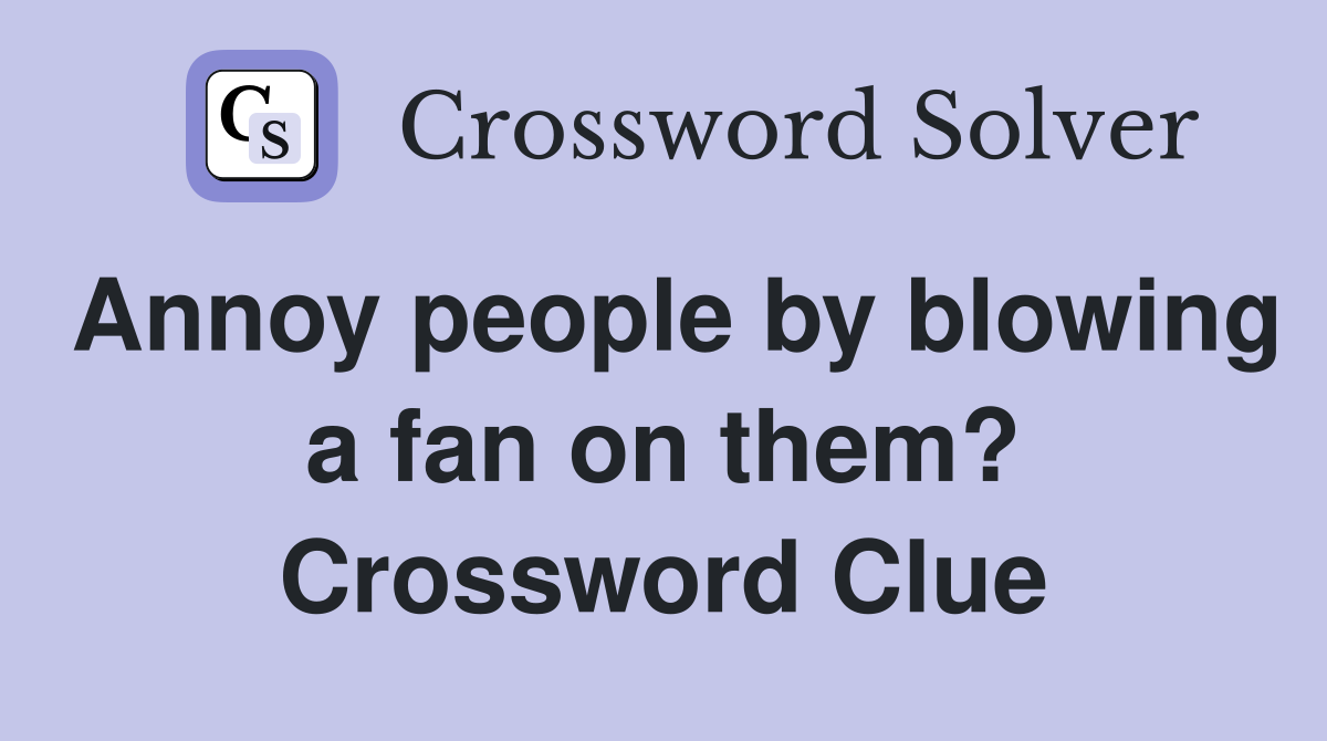 Annoy people by blowing a fan on them? Crossword Clue