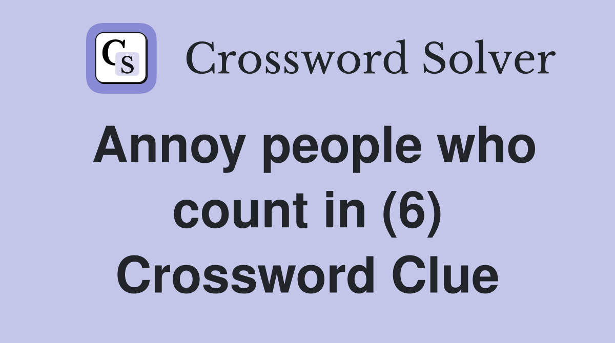 Annoy people who count in (6) Crossword Clue