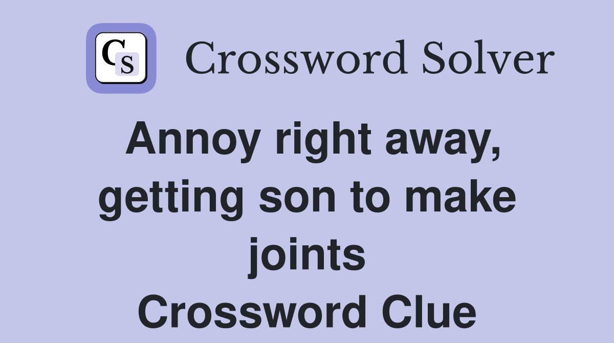 Annoy right away, getting son to make joints Crossword Clue