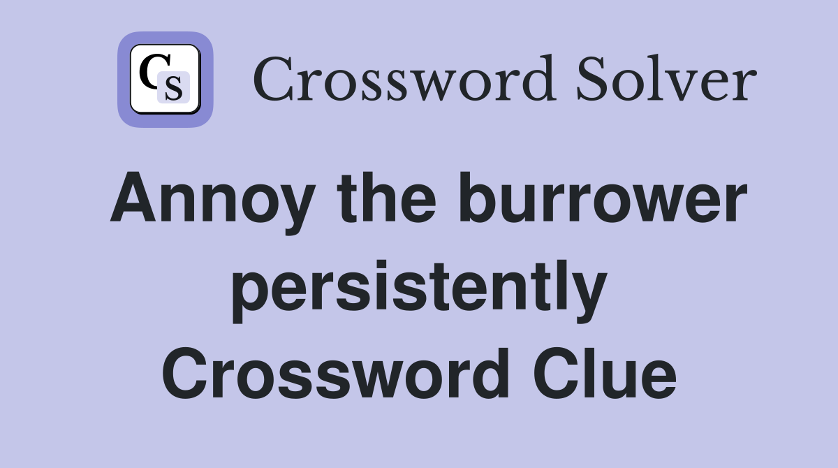 Annoy the burrower persistently Crossword Clue