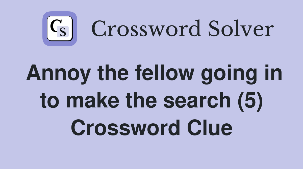 Annoy the fellow going in to make the search (5) Crossword Clue