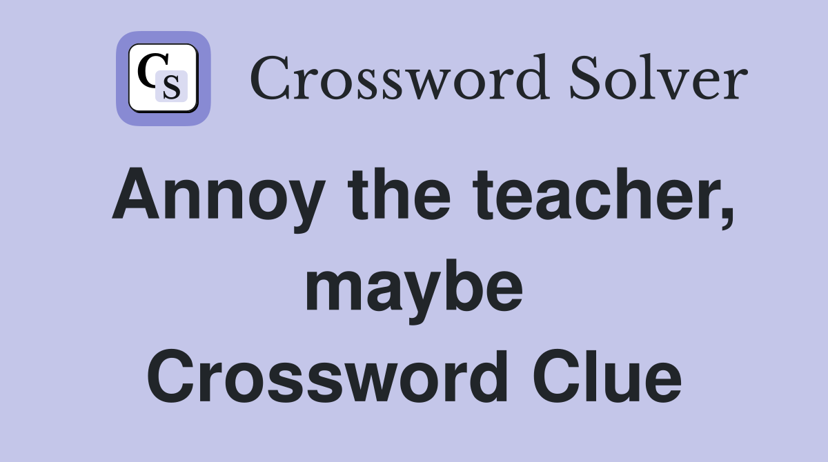 Annoy the teacher, maybe Crossword Clue
