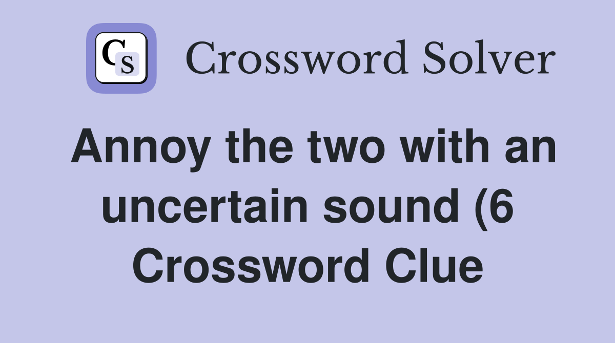 Annoy the two with an uncertain sound (6) Crossword Clue Answers Annoy the two with an uncertain sound (6) Crossword Clue Answers