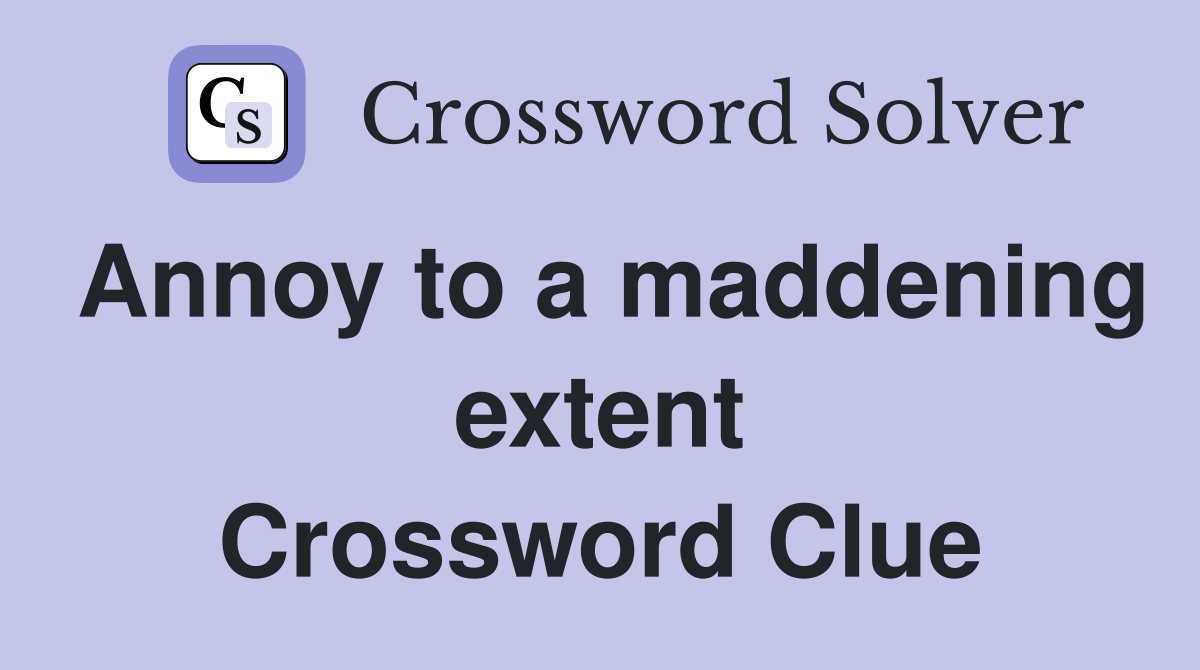 Annoy to a maddening extent Crossword Clue