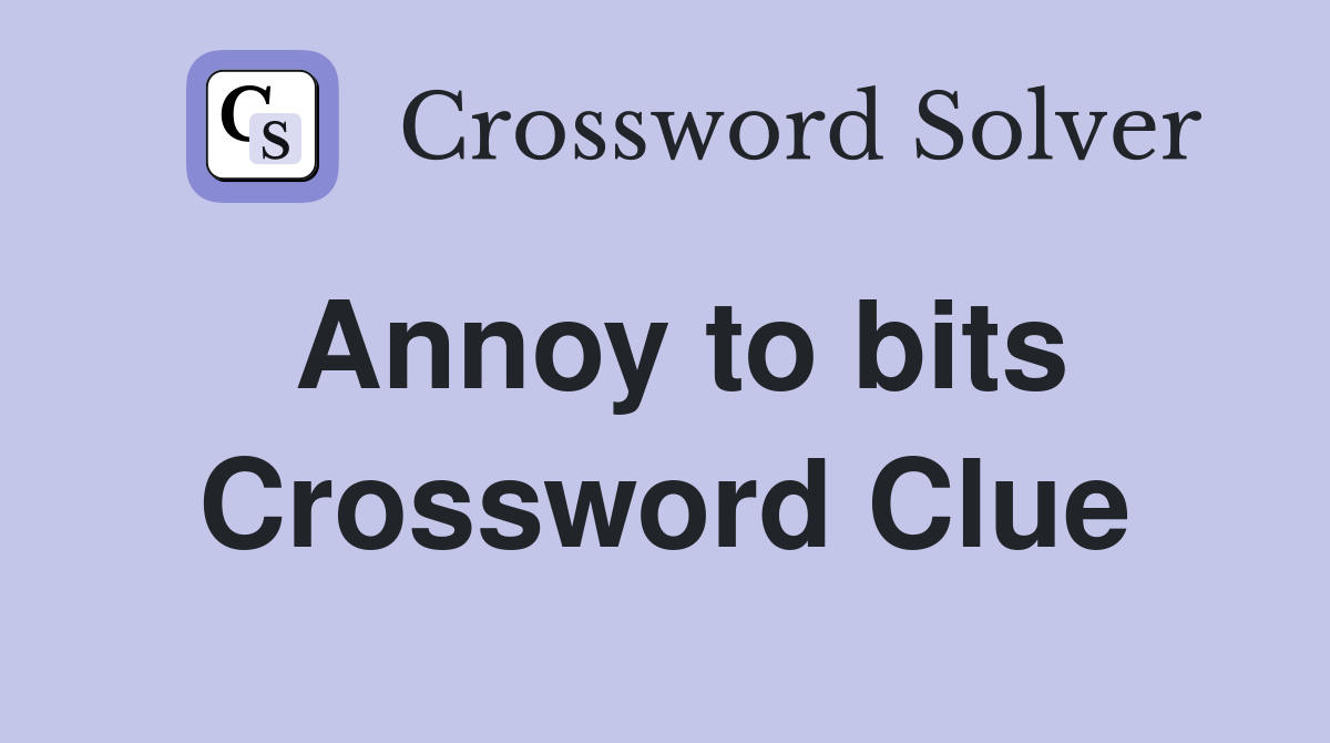 Annoy to bits Crossword Clue