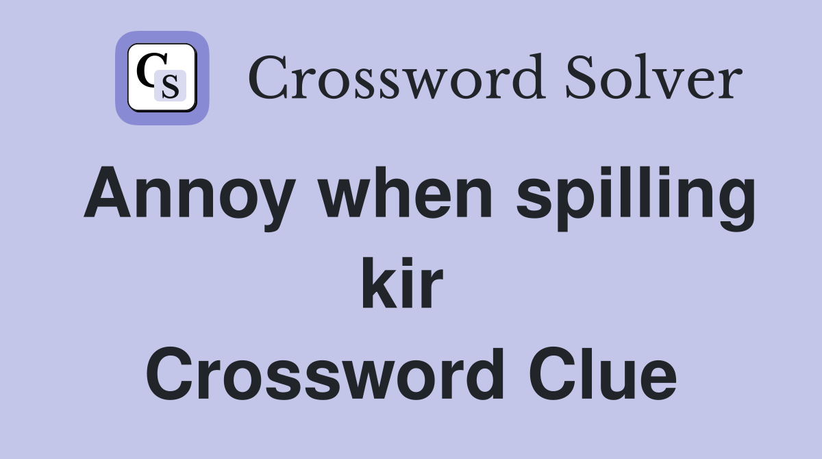 Annoy when spilling kir  Crossword Clue
