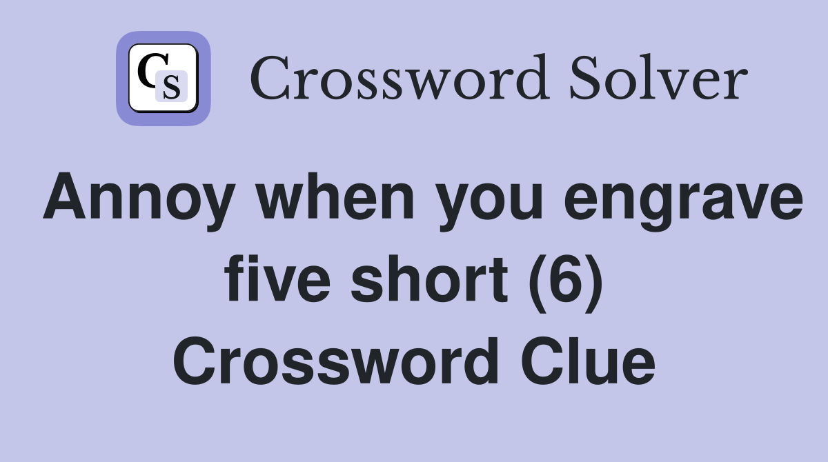 Annoy when you engrave five short (6) Crossword Clue