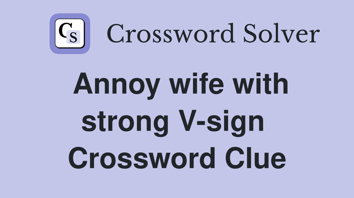 Annoy wife with strong V-sign  Crossword Clue