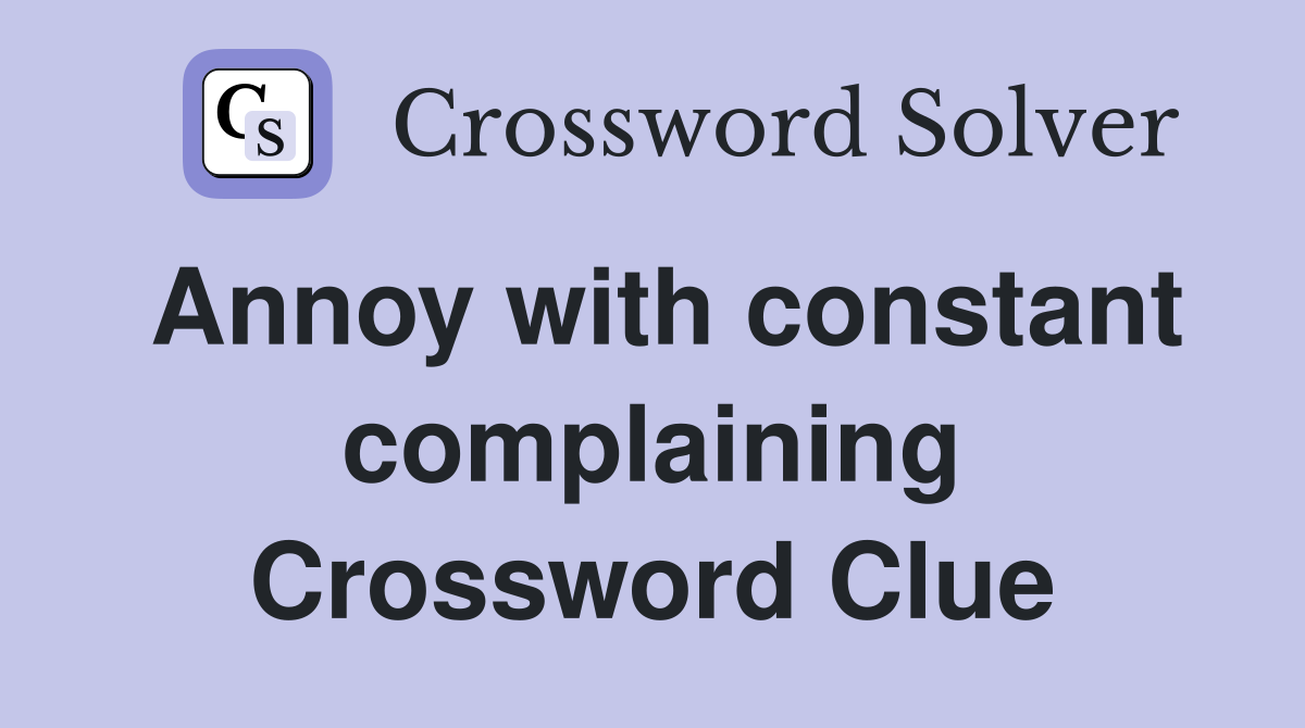 Annoy with constant complaining Crossword Clue