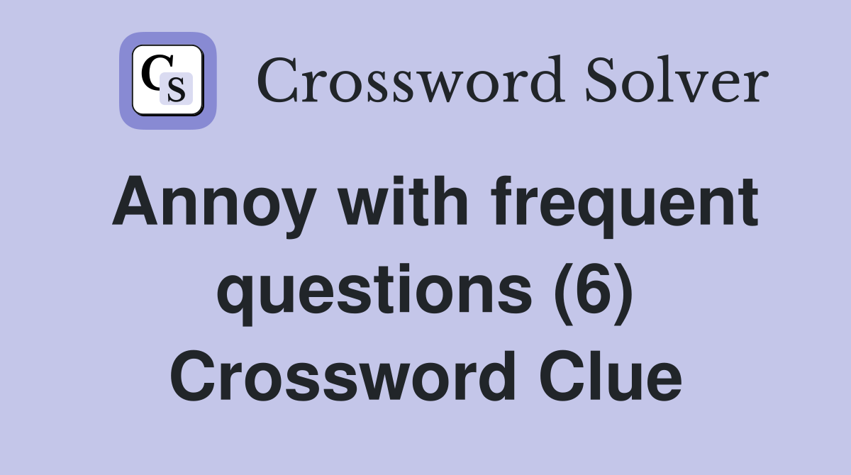 Annoy with frequent questions (6) Crossword Clue