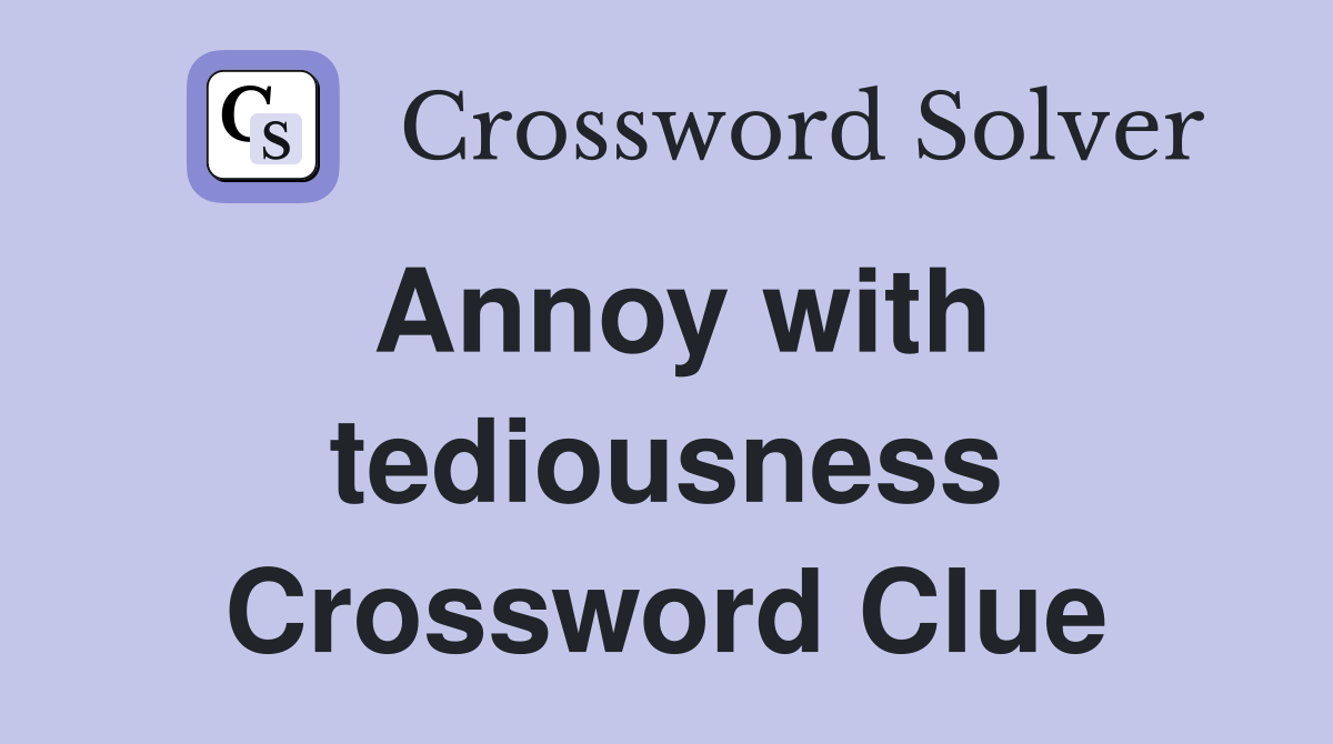 Annoy with tediousness Crossword Clue