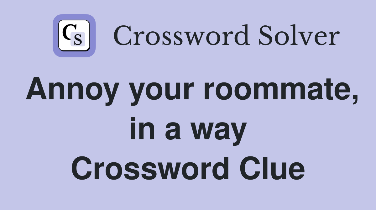 Annoy your roommate, in a way Crossword Clue