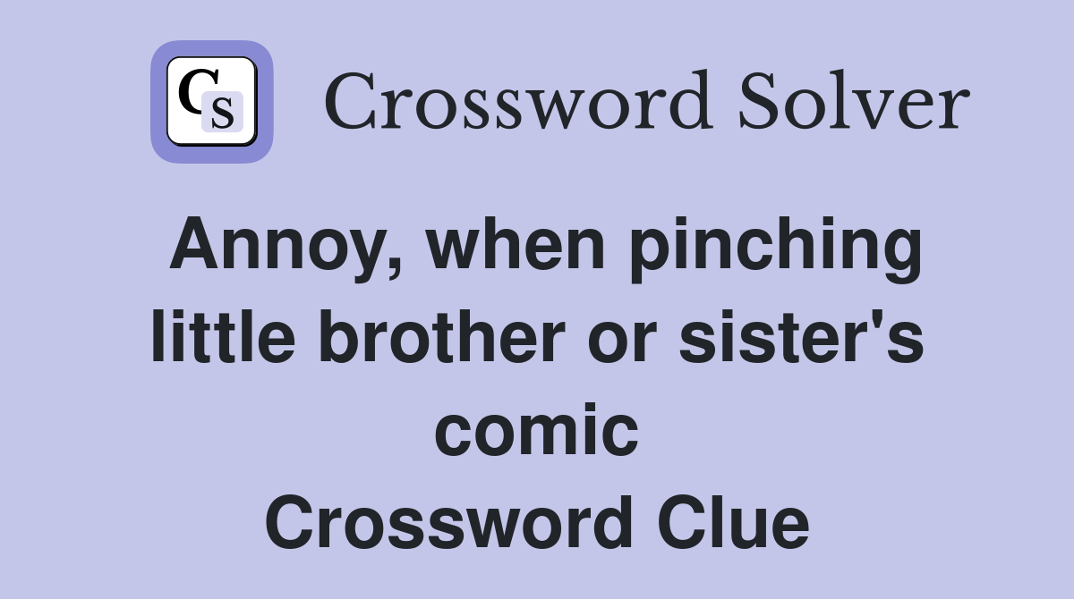Annoy, when pinching little brother or sister's comic Crossword Clue
