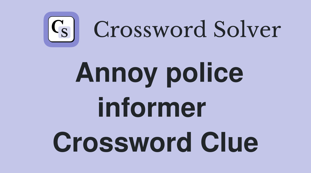 Annoy police informer  Crossword Clue